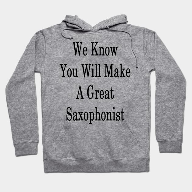 We Know You Will Make A Great Saxophonist Hoodie by supernova23